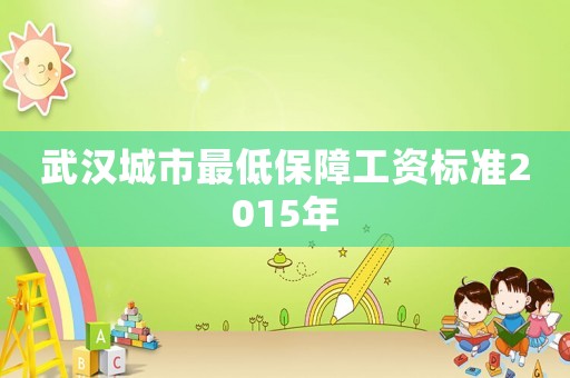 武漢城市最低保障工資標(biāo)準(zhǔn)2015年