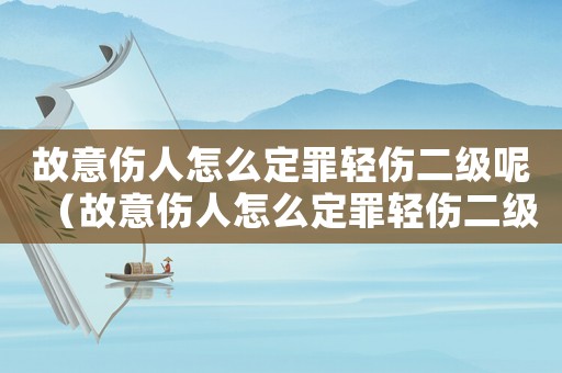 故意傷人怎么定罪輕傷二級呢（故意傷人怎么定罪輕傷二級）