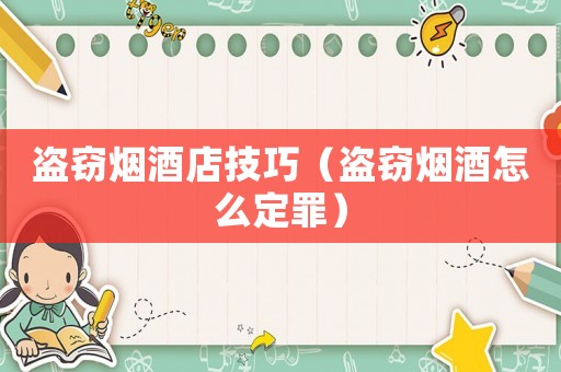 盜竊煙酒店技巧（盜竊煙酒怎么定罪）