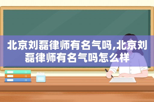 北京劉磊律師有名氣嗎,北京劉磊律師有名氣嗎怎么樣