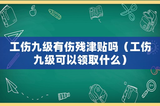 工傷九級有傷殘津貼嗎（工傷九級可以領(lǐng)取什么）