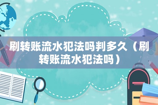 刷轉(zhuǎn)賬流水犯法嗎判多久（刷轉(zhuǎn)賬流水犯法嗎）