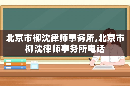 北京市柳沈律師事務所,北京市柳沈律師事務所電話