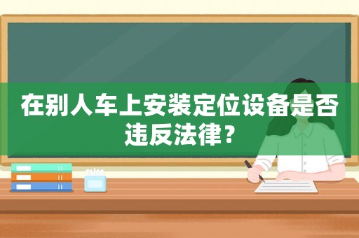 在別人車上安裝定位設備是否違反法律？