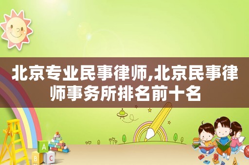 北京專業民事律師,北京民事律師事務所排名前十名