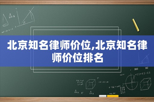 北京知名律師價(jià)位,北京知名律師價(jià)位排名