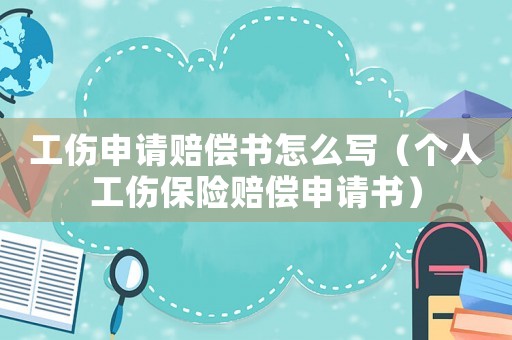 工傷申請賠償書怎么寫（個人工傷保險賠償申請書）