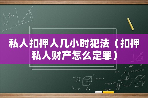 私人扣押人幾小時犯法（扣押私人財產怎么定罪）