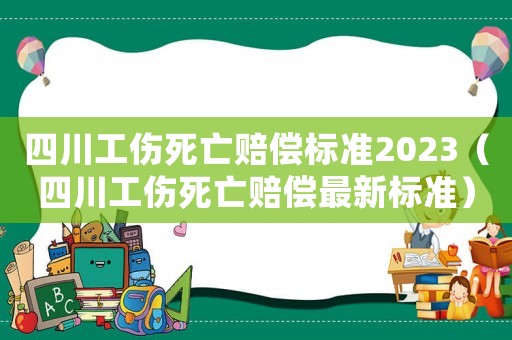四川工傷死亡賠償標準2023（四川工傷死亡賠償最新標準）