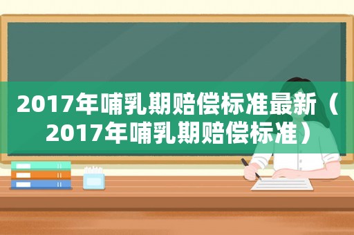 2017年哺乳期賠償標準最新（2017年哺乳期賠償標準）