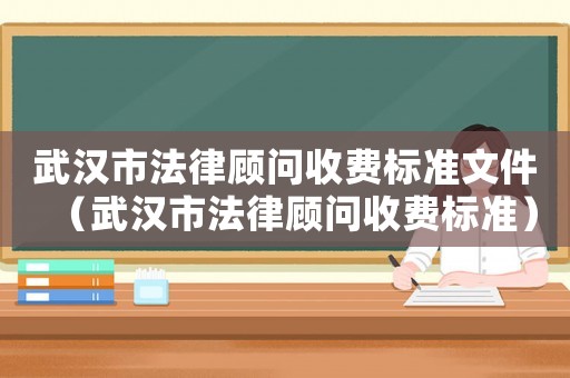 武漢市法律顧問收費標準文件（武漢市法律顧問收費標準）