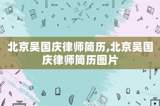 北京吳國慶律師簡歷,北京吳國慶律師簡歷圖片