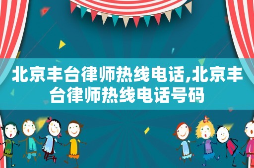 北京豐臺律師熱線電話,北京豐臺律師熱線電話號碼