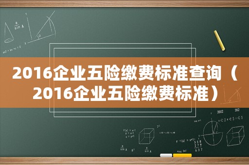 2016企業(yè)五險繳費標(biāo)準(zhǔn)查詢（2016企業(yè)五險繳費標(biāo)準(zhǔn)）