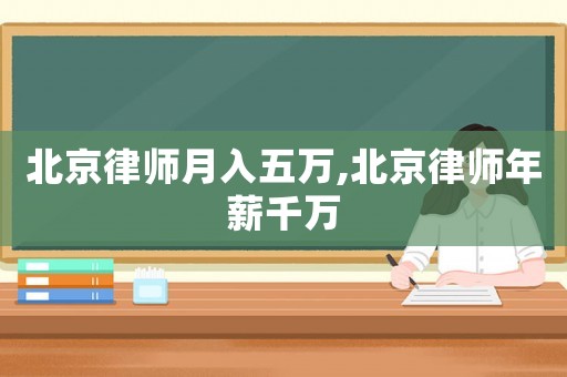 北京律師月入五萬,北京律師年薪千萬