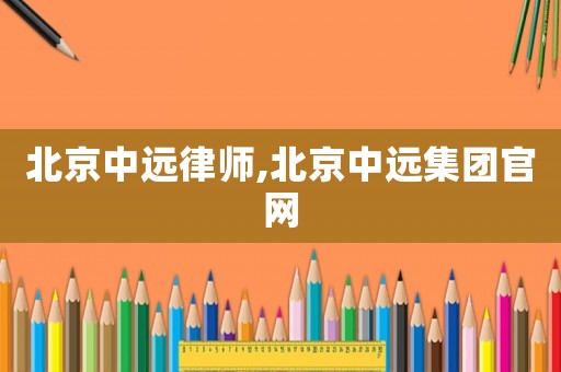 北京中遠律師,北京中遠集團官網