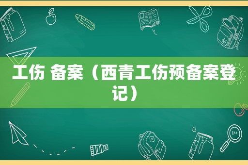 工傷 備案（西青工傷預備案登記）
