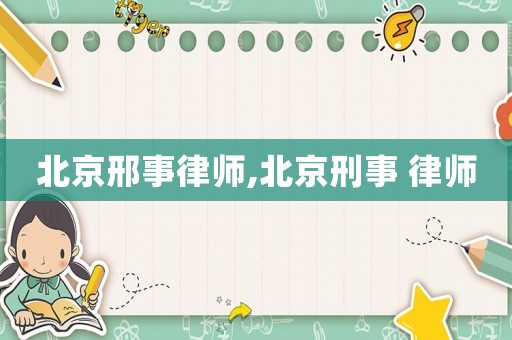 北京邢事律師,北京刑事 律師