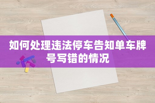 如何處理違法停車告知單車牌號寫錯的情況