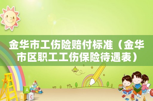 金華市工傷險(xiǎn)賠付標(biāo)準(zhǔn)（金華市區(qū)職工工傷保險(xiǎn)待遇表）