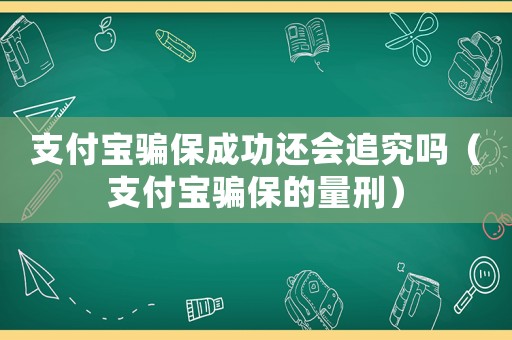 支付寶騙保成功還會(huì)追究嗎（支付寶騙保的量刑）