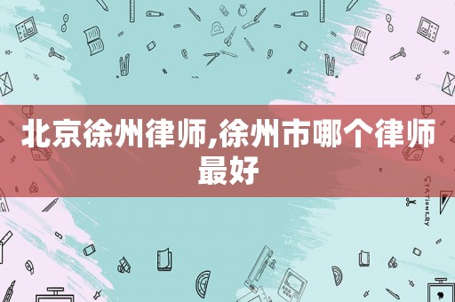 北京徐州律師,徐州市哪個律師最好