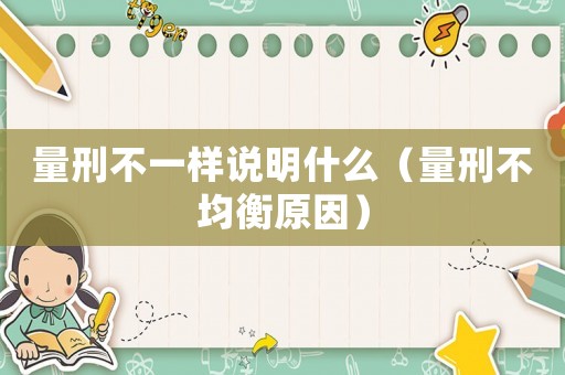 量刑不一樣說明什么（量刑不均衡原因）
