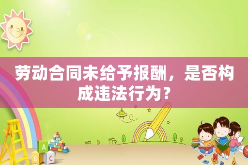 勞動合同未給予報酬，是否構(gòu)成違法行為？