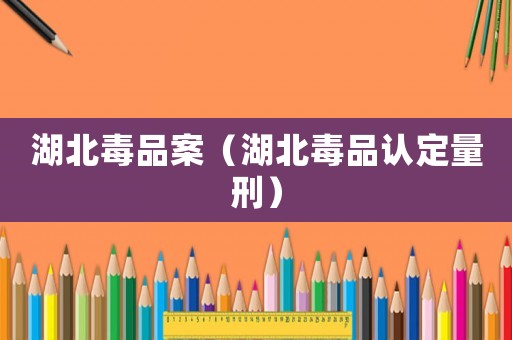 湖北毒品案（湖北毒品認定量刑）