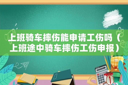 上班騎車摔傷能申請工傷嗎（上班途中騎車摔傷工傷申報）