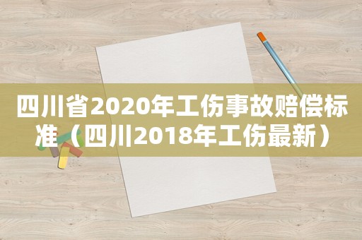 四川省2020年工傷事故賠償標準（四川2018年工傷最新）