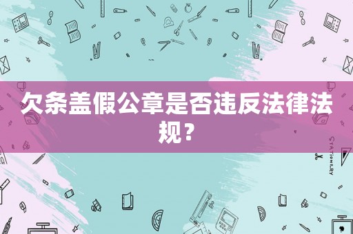 欠條蓋假公章是否違反法律法規(guī)？
