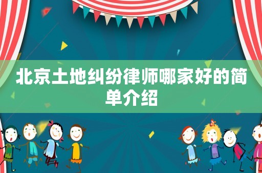 北京土地糾紛律師哪家好的簡單介紹