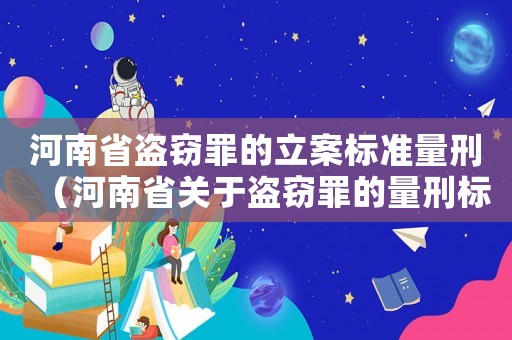 河南省盜竊罪的立案標準量刑（河南省關于盜竊罪的量刑標準）