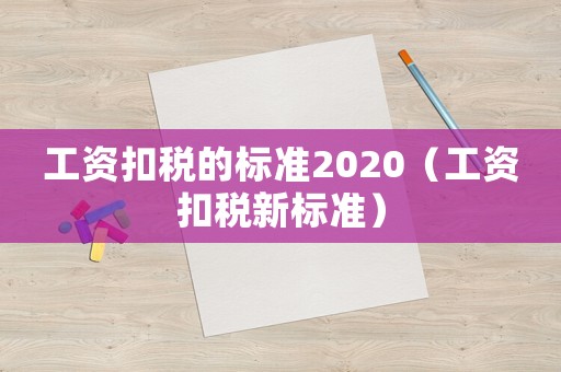 工資扣稅的標準2020（工資扣稅新標準）