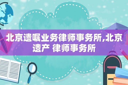 北京遺囑業務律師事務所,北京遺產 律師事務所