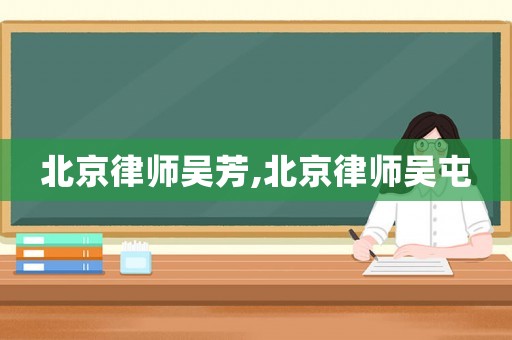 北京律師吳芳,北京律師吳屯