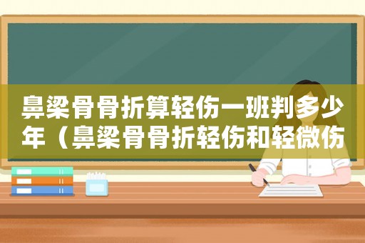 鼻梁骨骨折算輕傷一班判多少年（鼻梁骨骨折輕傷和輕微傷標準）
