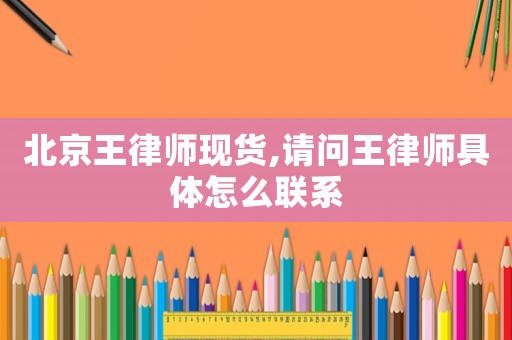 北京王律師現(xiàn)貨,請問王律師具體怎么聯(lián)系