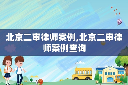 北京二審律師案例,北京二審律師案例查詢(xún)