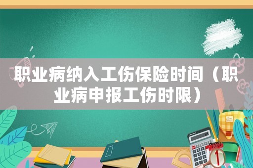 職業病納入工傷保險時間（職業病申報工傷時限）
