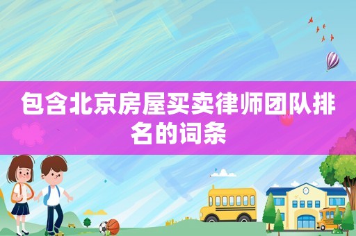包含北京房屋買賣律師團(tuán)隊(duì)排名的詞條