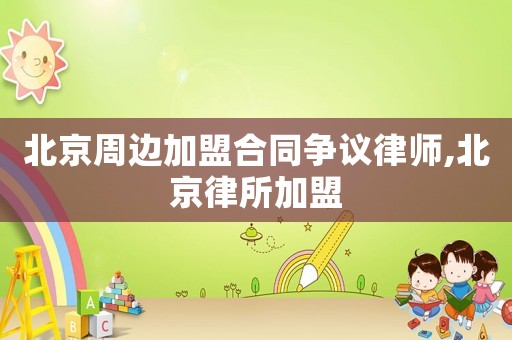 北京周邊加盟合同爭(zhēng)議律師,北京律所加盟