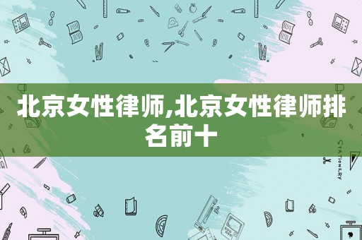 北京女性律師,北京女性律師排名前十