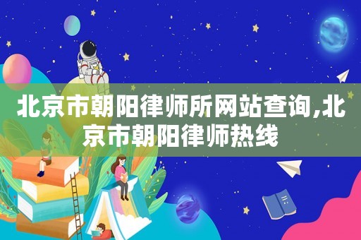 北京市朝陽律師所網站查詢,北京市朝陽律師熱線