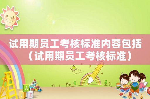 試用期員工考核標準內容包括（試用期員工考核標準）