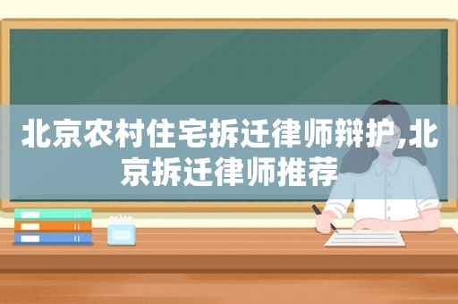 北京農村住宅拆遷律師辯護,北京拆遷律師推薦