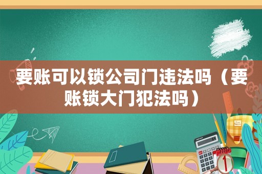 要賬可以鎖公司門違法嗎（要賬鎖大門犯法嗎）