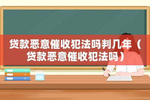 貸款惡意催收犯法嗎判幾年（貸款惡意催收犯法嗎）