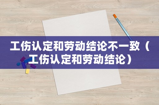 工傷認(rèn)定和勞動(dòng)結(jié)論不一致（工傷認(rèn)定和勞動(dòng)結(jié)論）